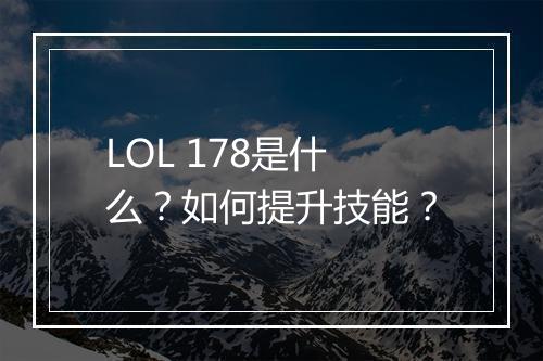 LOL 178是什么？如何提升技能？