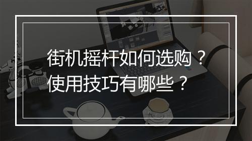 街机摇杆如何选购？使用技巧有哪些？