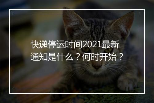 快递停运时间2021最新通知是什么？何时开始？