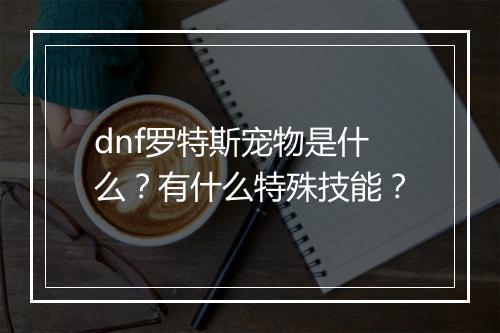 dnf罗特斯宠物是什么？有什么特殊技能？