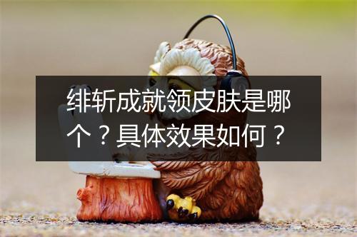 绯斩成就领皮肤是哪个？具体效果如何？