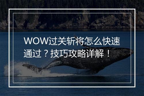 WOW过关斩将怎么快速通过？技巧攻略详解！
