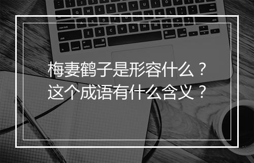 梅妻鹤子是形容什么？这个成语有什么含义？