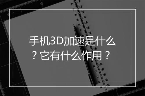 手机3D加速是什么？它有什么作用？