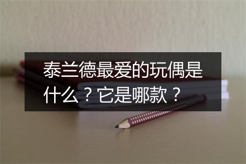 泰兰德最爱的玩偶是什么？它是哪款？