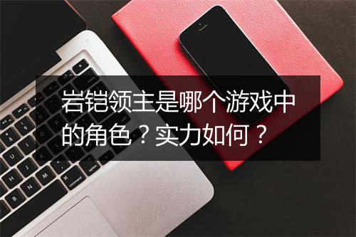 岩铠领主是哪个游戏中的角色？实力如何？