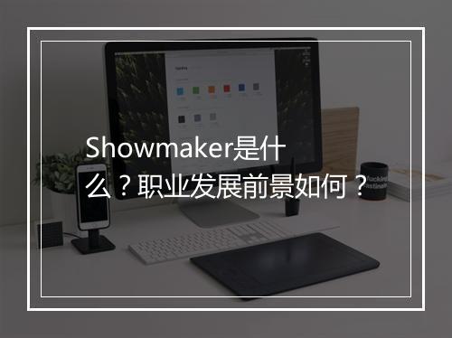 Showmaker是什么？职业发展前景如何？