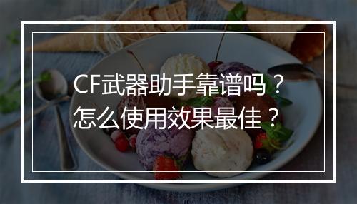 CF武器助手靠谱吗？怎么使用效果最佳？
