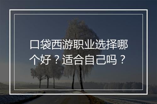 口袋西游职业选择哪个好？适合自己吗？