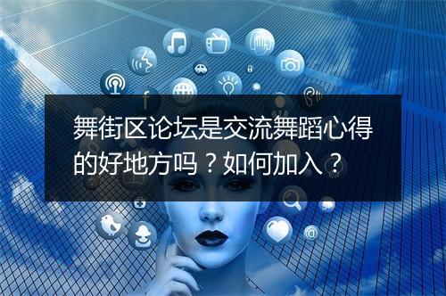 舞街区论坛是交流舞蹈心得的好地方吗？如何加入？