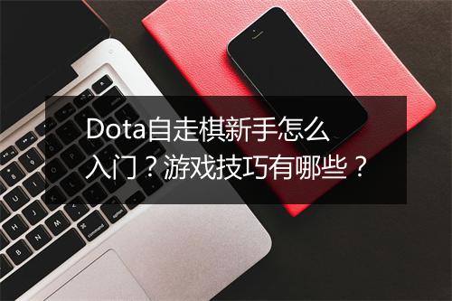 Dota自走棋新手怎么入门？游戏技巧有哪些？
