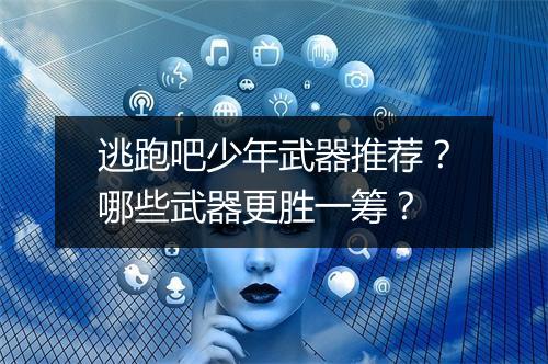 逃跑吧少年武器推荐？哪些武器更胜一筹？