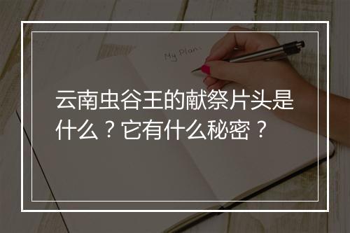 云南虫谷王的献祭片头是什么？它有什么秘密？