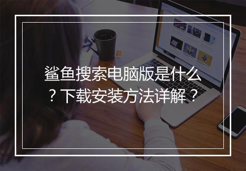 鲨鱼搜索电脑版是什么？下载安装方法详解？