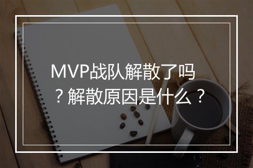 MVP战队解散了吗？解散原因是什么？