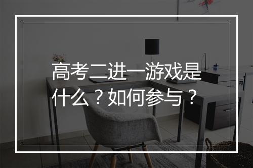 高考二进一游戏是什么？如何参与？