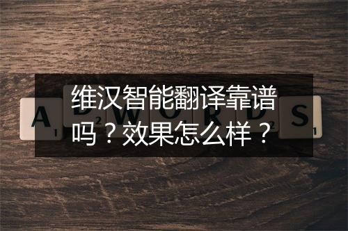 维汉智能翻译靠谱吗？效果怎么样？