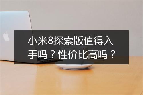 小米8探索版值得入手吗？性价比高吗？