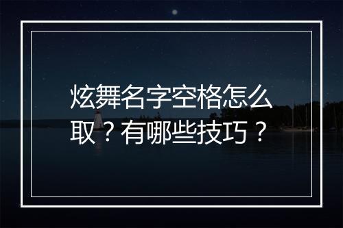 炫舞名字空格怎么取？有哪些技巧？