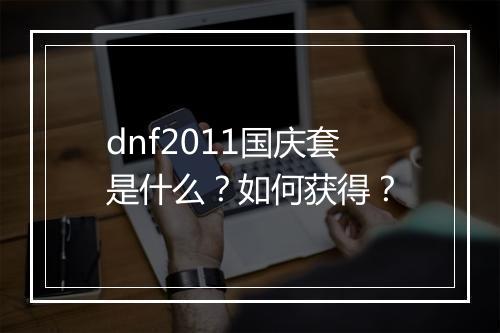 dnf2011国庆套是什么？如何获得？