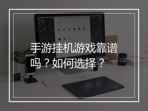 手游挂机游戏靠谱吗？如何选择？