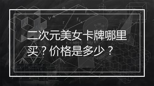 二次元美女卡牌哪里买？价格是多少？
