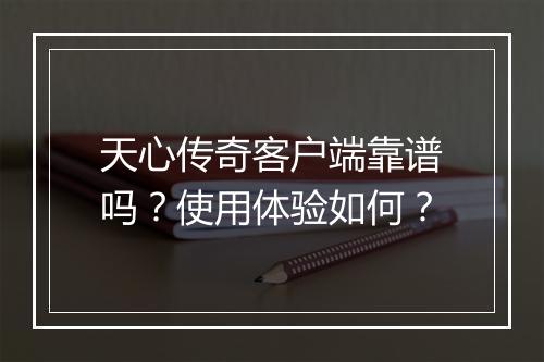 天心传奇客户端靠谱吗？使用体验如何？