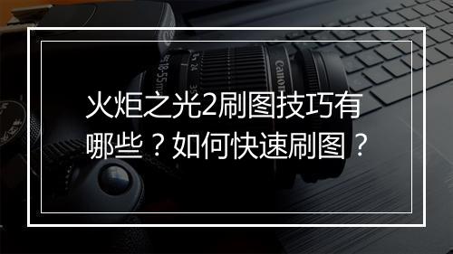 火炬之光2刷图技巧有哪些？如何快速刷图？