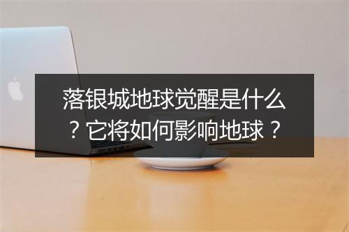 落银城地球觉醒是什么？它将如何影响地球？