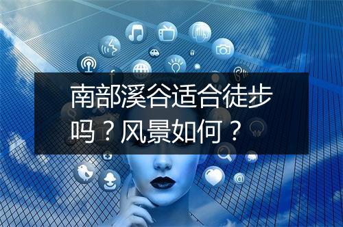 南部溪谷适合徒步吗？风景如何？