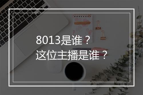 8013是谁？这位主播是谁？
