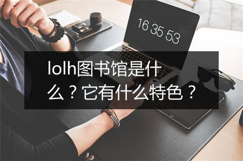 lolh图书馆是什么？它有什么特色？