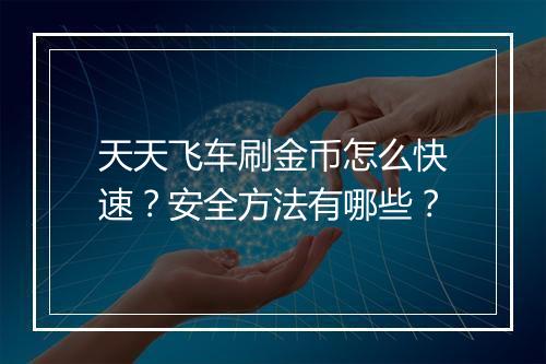 天天飞车刷金币怎么快速？安全方法有哪些？