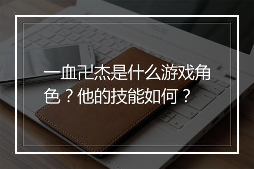 一血卍杰是什么游戏角色？他的技能如何？