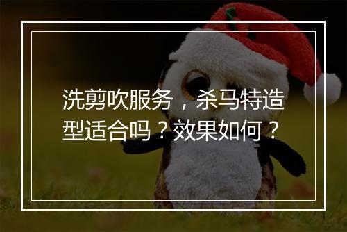 洗剪吹服务，杀马特造型适合吗？效果如何？