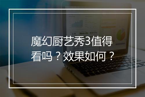 魔幻厨艺秀3值得看吗？效果如何？