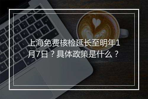 上海免费核检延长至明年1月7日？具体政策是什么？