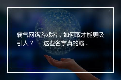 霸气网络游戏名，如何取才能更吸引人？ ｜ 这些名字真的霸气吗？