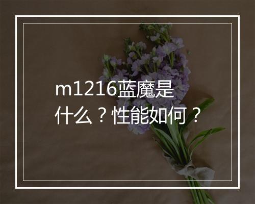 m1216蓝魔是什么？性能如何？