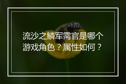 流沙之鳞军需官是哪个游戏角色？属性如何？