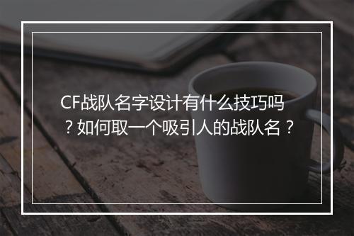 CF战队名字设计有什么技巧吗？如何取一个吸引人的战队名？