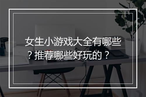女生小游戏大全有哪些？推荐哪些好玩的？