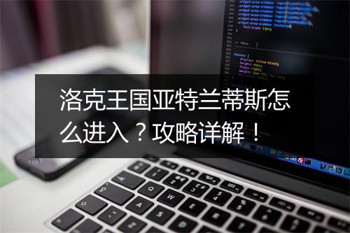 洛克王国亚特兰蒂斯怎么进入？攻略详解！