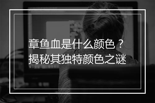 章鱼血是什么颜色？揭秘其独特颜色之谜