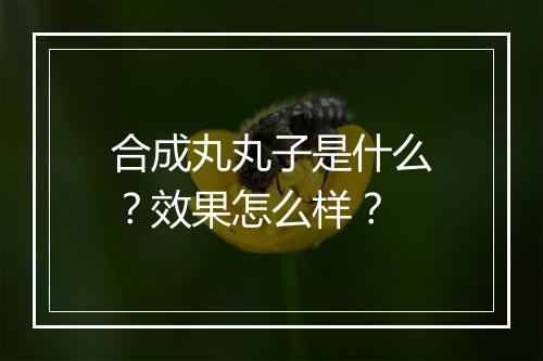 合成丸丸子是什么？效果怎么样？