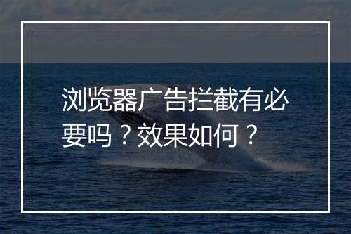 浏览器广告拦截有必要吗？效果如何？