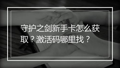 守护之剑新手卡怎么获取？激活码哪里找？