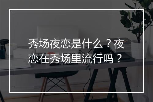 秀场夜恋是什么？夜恋在秀场里流行吗？