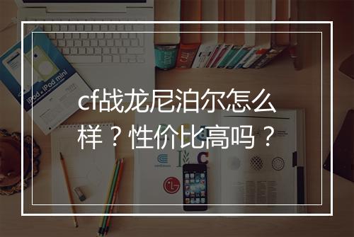 cf战龙尼泊尔怎么样？性价比高吗？