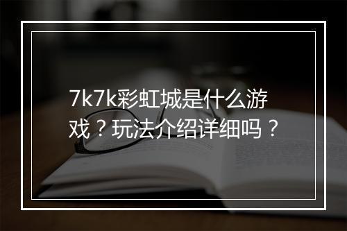 7k7k彩虹城是什么游戏？玩法介绍详细吗？
